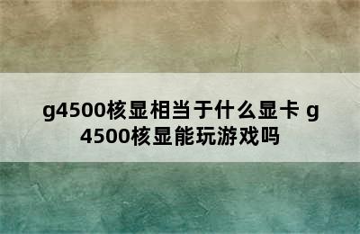 g4500核显相当于什么显卡 g4500核显能玩游戏吗